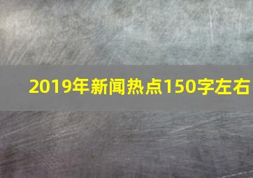 2019年新闻热点150字左右