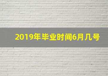 2019年毕业时间6月几号