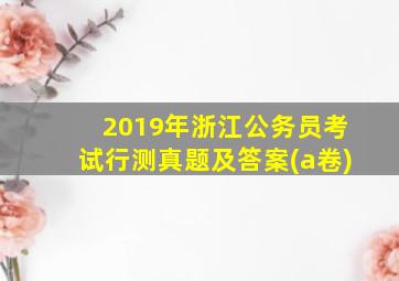 2019年浙江公务员考试行测真题及答案(a卷)