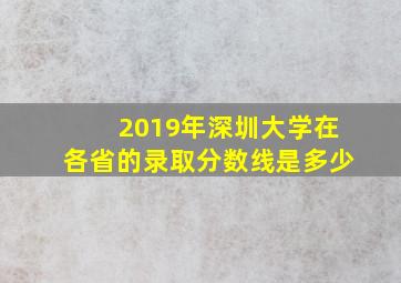 2019年深圳大学在各省的录取分数线是多少