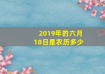 2019年的六月18日是农历多少