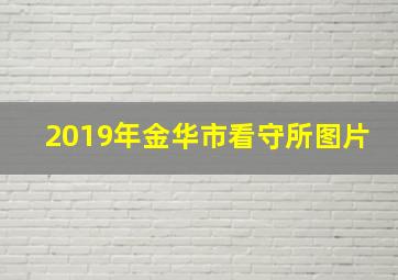 2019年金华市看守所图片