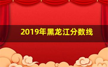 2019年黑龙江分数线