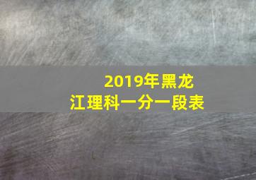 2019年黑龙江理科一分一段表