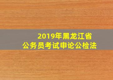 2019年黑龙江省公务员考试申论公检法