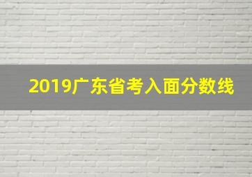 2019广东省考入面分数线