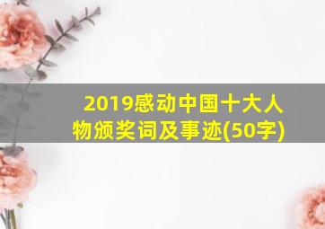 2019感动中国十大人物颁奖词及事迹(50字)