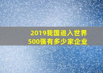 2019我国进入世界500强有多少家企业