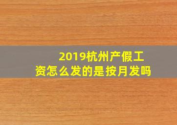 2019杭州产假工资怎么发的是按月发吗