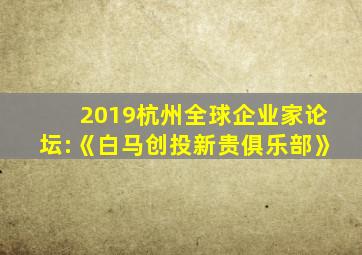 2019杭州全球企业家论坛:《白马创投新贵俱乐部》