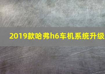 2019款哈弗h6车机系统升级