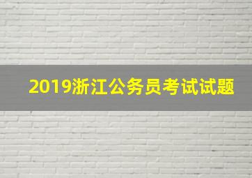 2019浙江公务员考试试题