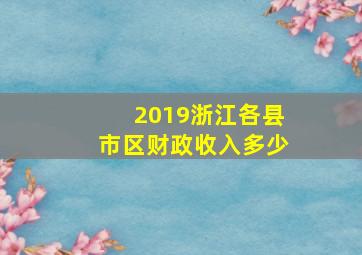 2019浙江各县市区财政收入多少