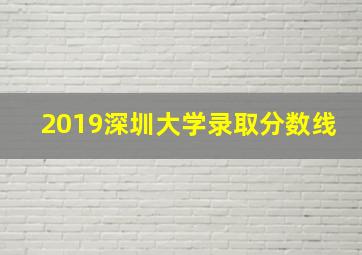 2019深圳大学录取分数线