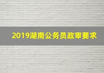 2019湖南公务员政审要求