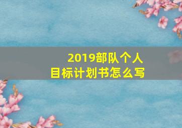 2019部队个人目标计划书怎么写