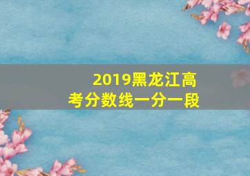 2019黑龙江高考分数线一分一段