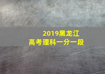 2019黑龙江高考理科一分一段