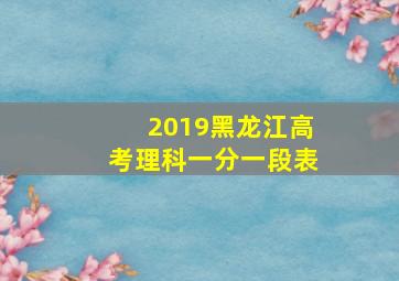 2019黑龙江高考理科一分一段表