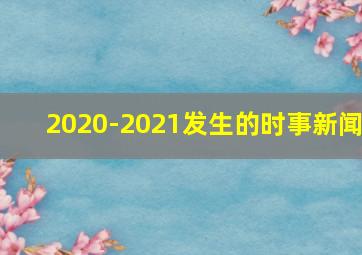 2020-2021发生的时事新闻