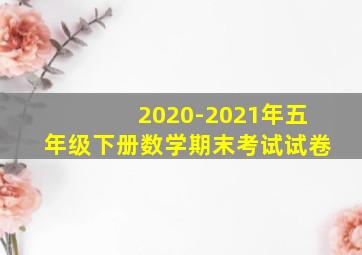 2020-2021年五年级下册数学期末考试试卷