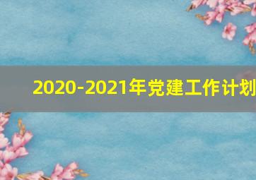 2020-2021年党建工作计划