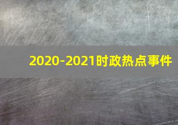 2020-2021时政热点事件