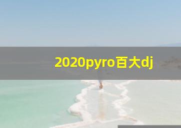 2020pyro百大dj