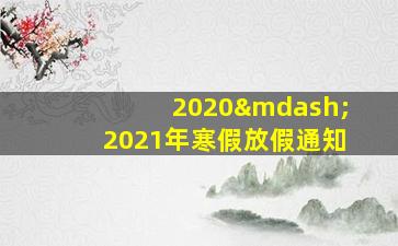 2020—2021年寒假放假通知