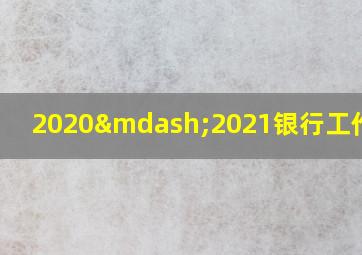 2020—2021银行工作总结