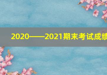 2020――2021期末考试成绩