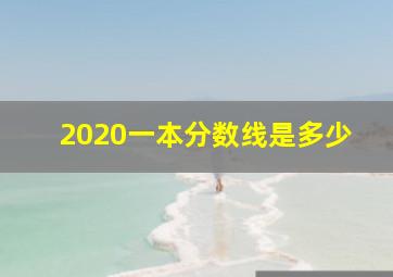 2020一本分数线是多少