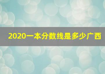 2020一本分数线是多少广西