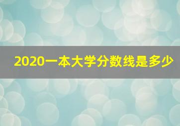 2020一本大学分数线是多少