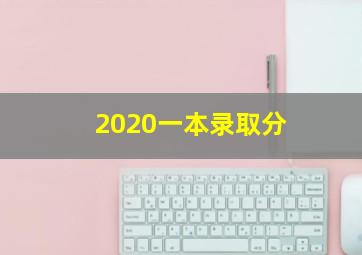 2020一本录取分