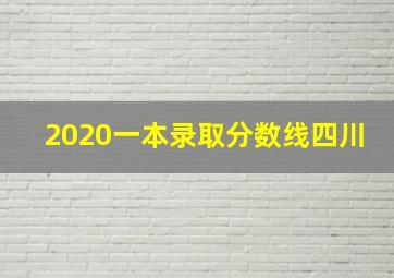 2020一本录取分数线四川