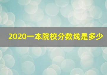 2020一本院校分数线是多少