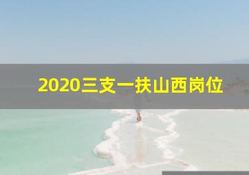 2020三支一扶山西岗位