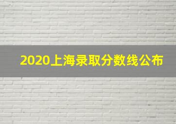 2020上海录取分数线公布