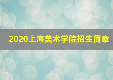 2020上海美术学院招生简章