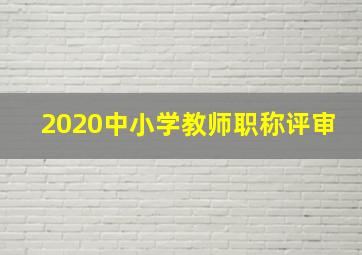 2020中小学教师职称评审