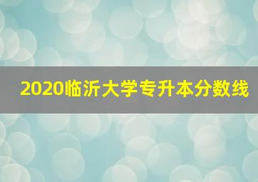 2020临沂大学专升本分数线