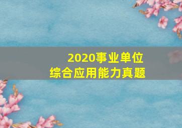 2020事业单位综合应用能力真题