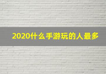 2020什么手游玩的人最多