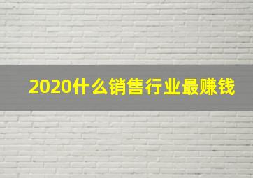 2020什么销售行业最赚钱