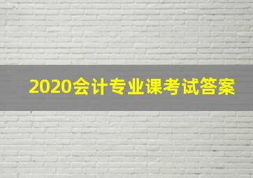 2020会计专业课考试答案