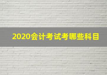 2020会计考试考哪些科目