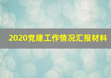 2020党建工作情况汇报材料