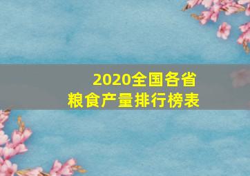 2020全国各省粮食产量排行榜表