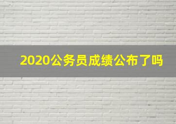 2020公务员成绩公布了吗